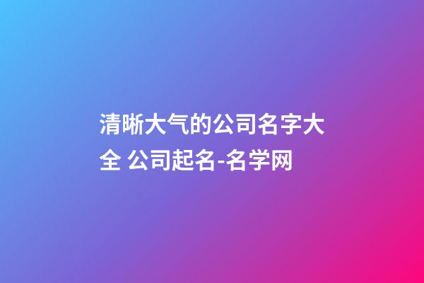 清晰大气的公司名字大全 公司起名-名学网-第1张-公司起名-玄机派